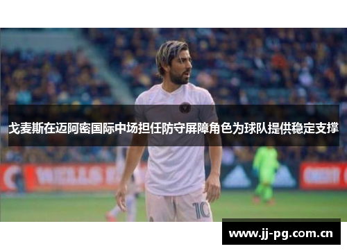 戈麦斯在迈阿密国际中场担任防守屏障角色为球队提供稳定支撑